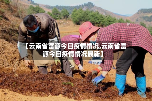 【云南省富源今日疫情情况,云南省富源今日疫情情况最新】-第2张图片
