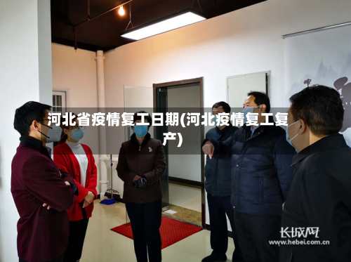 河北省疫情复工日期(河北疫情复工复产)-第1张图片