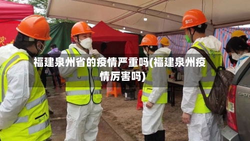 福建泉州省的疫情严重吗(福建泉州疫情厉害吗)-第2张图片