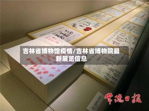 吉林省博物馆疫情/吉林省博物院最新展览信息-第1张图片