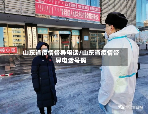 山东省疫情督导电话/山东省疫情督导电话号码-第2张图片
