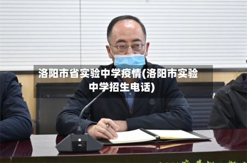 洛阳市省实验中学疫情(洛阳市实验中学招生电话)-第2张图片