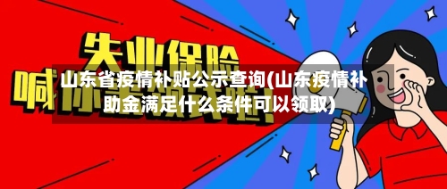 山东省疫情补贴公示查询(山东疫情补助金满足什么条件可以领取)-第1张图片