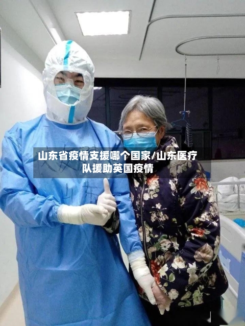 山东省疫情支援哪个国家/山东医疗队援助英国疫情-第1张图片