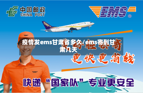 疫情发ems甘肃省多久/ems寄到甘肃几天-第1张图片