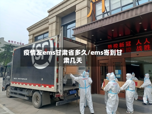 疫情发ems甘肃省多久/ems寄到甘肃几天-第3张图片
