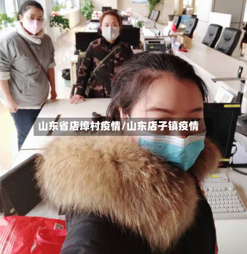 山东省店埠村疫情/山东店子镇疫情-第1张图片