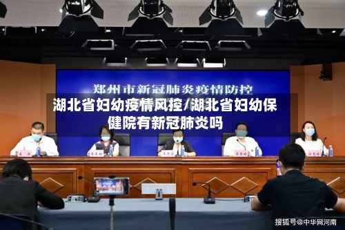 湖北省妇幼疫情风控/湖北省妇幼保健院有新冠肺炎吗-第1张图片