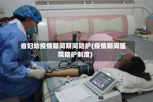 省妇幼疫情期间期间陪护(疫情期间医院陪护制度)-第1张图片