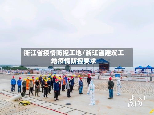 浙江省疫情防控工地/浙江省建筑工地疫情防控要求-第2张图片