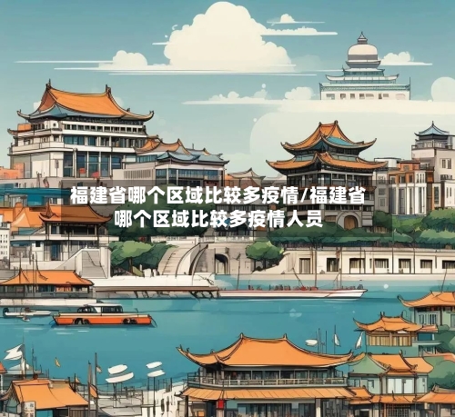 福建省哪个区域比较多疫情/福建省哪个区域比较多疫情人员-第2张图片