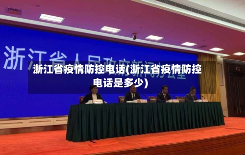 浙江省疫情防控电话(浙江省疫情防控电话是多少)-第2张图片