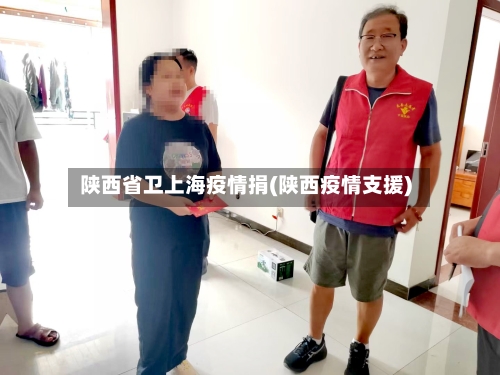 陕西省卫上海疫情捐(陕西疫情支援)-第2张图片