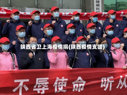 陕西省卫上海疫情捐(陕西疫情支援)-第1张图片