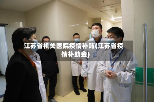 江苏省机关医院疫情补贴(江苏省疫情补助金)-第2张图片