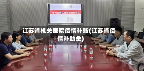 江苏省机关医院疫情补贴(江苏省疫情补助金)-第1张图片