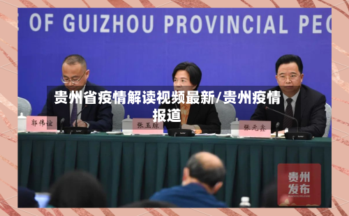 贵州省疫情解读视频最新/贵州疫情报道-第1张图片