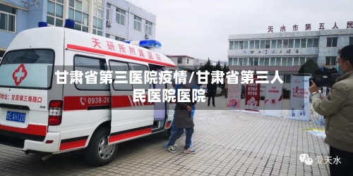 甘肃省第三医院疫情/甘肃省第三人民医院医院-第2张图片