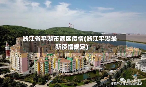 浙江省平湖市港区疫情(浙江平湖最新疫情规定)-第1张图片