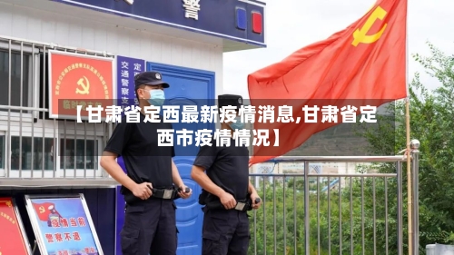 【甘肃省定西最新疫情消息,甘肃省定西市疫情情况】-第2张图片