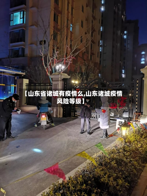 【山东省诸城有疫情么,山东诸城疫情风险等级】-第1张图片