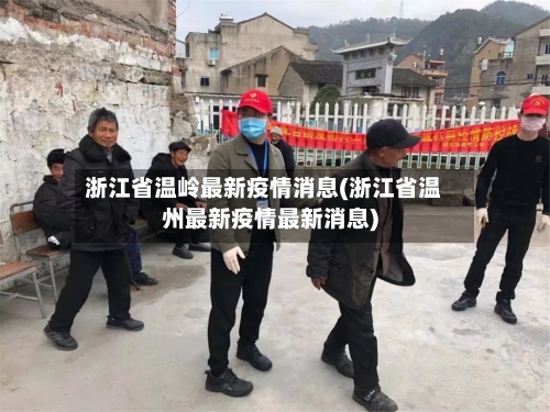 浙江省温岭最新疫情消息(浙江省温州最新疫情最新消息)-第1张图片