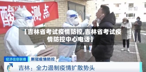 【吉林省考试疫情防控,吉林省考试疫情防控中心电话】-第1张图片