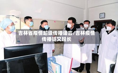 吉林省疫情超级传播谣言/吉林疫情传播链又延长-第2张图片