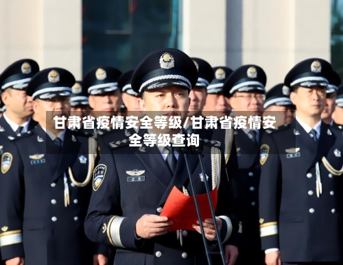 甘肃省疫情安全等级/甘肃省疫情安全等级查询-第1张图片