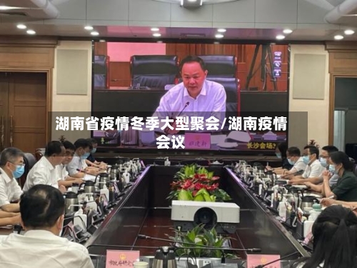湖南省疫情冬季大型聚会/湖南疫情会议-第3张图片