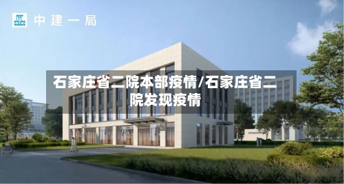 石家庄省二院本部疫情/石家庄省二院发现疫情-第1张图片