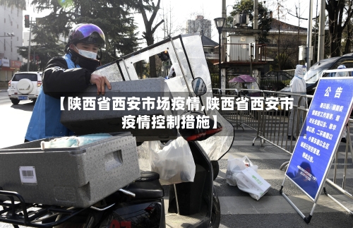 【陕西省西安市场疫情,陕西省西安市疫情控制措施】-第3张图片