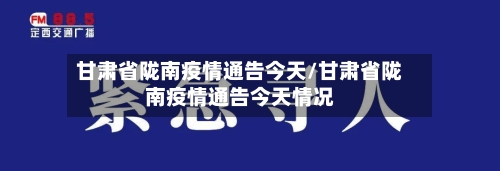 甘肃省陇南疫情通告今天/甘肃省陇南疫情通告今天情况-第1张图片