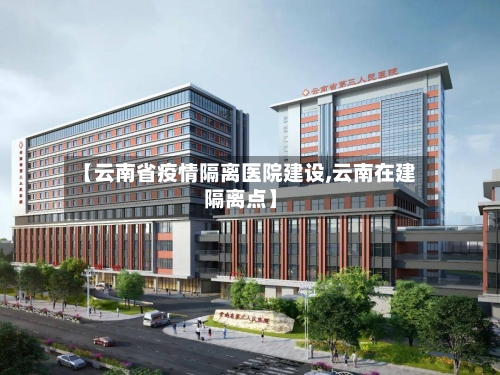 【云南省疫情隔离医院建设,云南在建隔离点】-第2张图片