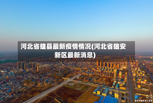 河北省雄县最新疫情情况(河北省雄安新区最新消息)-第1张图片