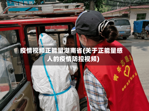 疫情视频正能量湖南省(关于正能量感人的疫情防控视频)-第2张图片