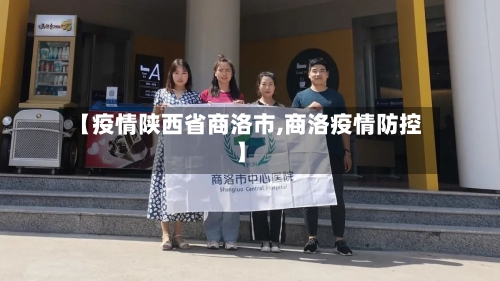 【疫情陕西省商洛市,商洛疫情防控】-第1张图片