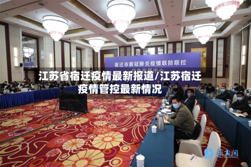 江苏省宿迁疫情最新报道/江苏宿迁疫情管控最新情况-第3张图片