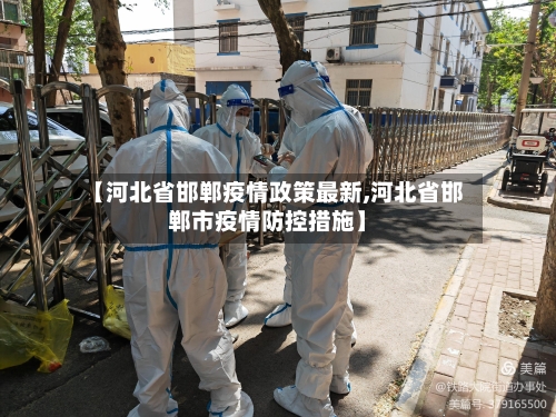 【河北省邯郸疫情政策最新,河北省邯郸市疫情防控措施】-第2张图片