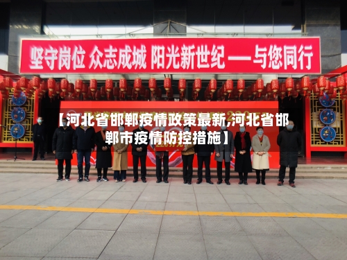 【河北省邯郸疫情政策最新,河北省邯郸市疫情防控措施】-第1张图片