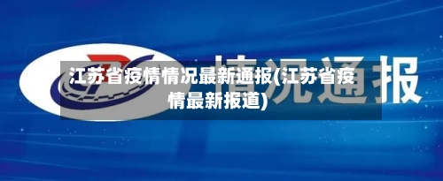 江苏省疫情情况最新通报(江苏省疫情最新报道)-第3张图片