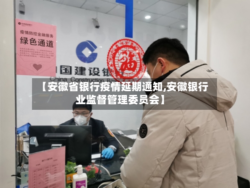 【安徽省银行疫情延期通知,安徽银行业监督管理委员会】-第3张图片