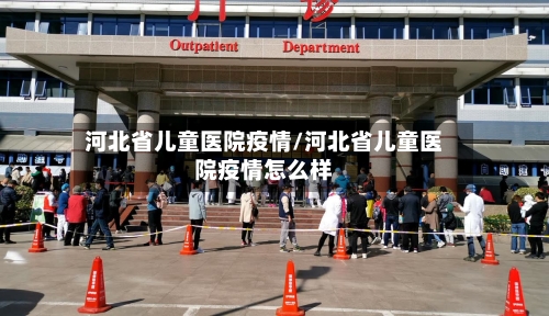 河北省儿童医院疫情/河北省儿童医院疫情怎么样-第2张图片