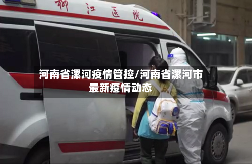河南省漯河疫情管控/河南省漯河市最新疫情动态-第1张图片