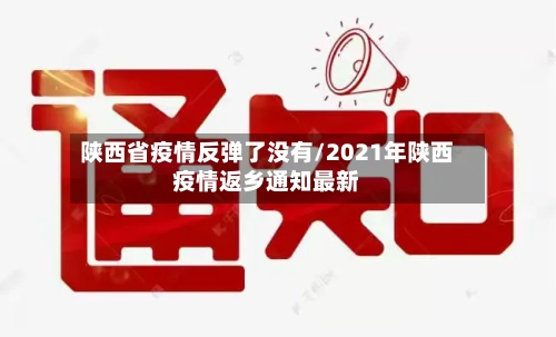 陕西省疫情反弹了没有/2021年陕西疫情返乡通知最新-第1张图片