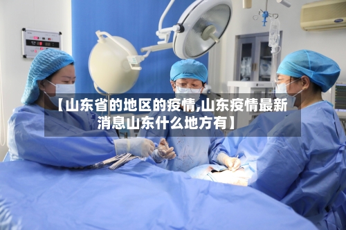 【山东省的地区的疫情,山东疫情最新消息山东什么地方有】-第2张图片
