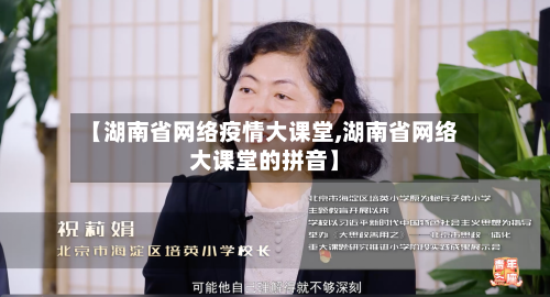 【湖南省网络疫情大课堂,湖南省网络大课堂的拼音】-第2张图片