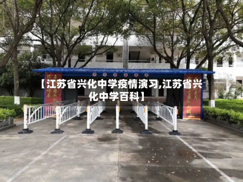 【江苏省兴化中学疫情演习,江苏省兴化中学百科】-第2张图片