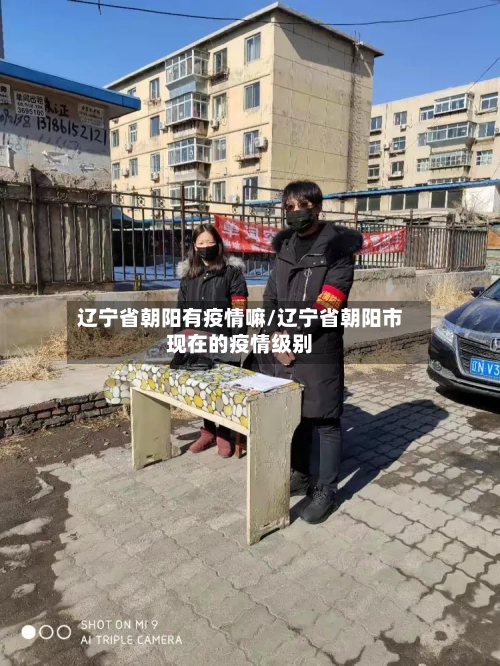 辽宁省朝阳有疫情嘛/辽宁省朝阳市现在的疫情级别-第1张图片