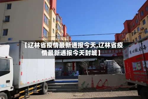 【辽林省疫情最新通报今天,辽林省疫情最新通报今天封城】-第1张图片